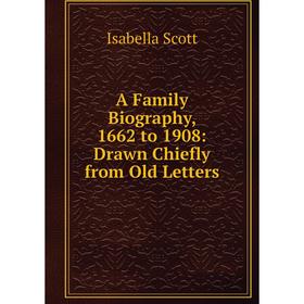 

Книга A Family Biography, 1662 to 1908: Drawn Chiefly from Old Letters