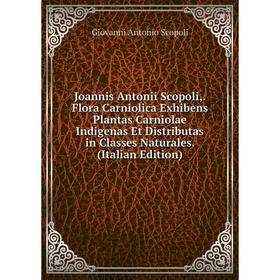 

Книга Joannis Antonii Scopoli, Flora Carniolica Exhibens Plantas Carniolae Indigenas Et Distributas in Classes Naturales.