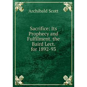 

Книга Sacrifice: Its Prophecy and Fulfilment. the Baird Lect. for 1892-93