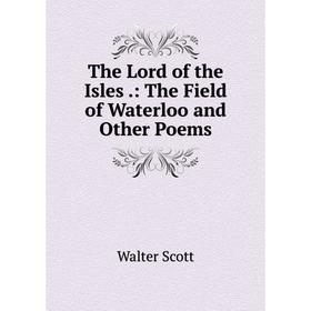 

Книга The Lord of the Isles.: The Field of Waterloo and Other Poems
