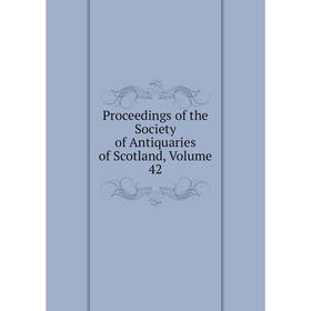 

Книга Proceedings of the Society of Antiquaries of Scotland, Volume 42