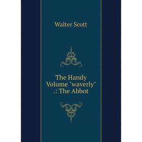 

Книга The Handy Volume waverly.: The Abbot
