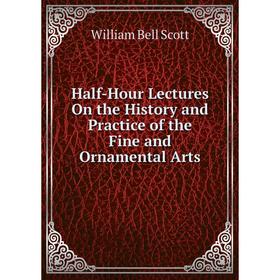 

Книга Half-Hour Lectures On the History and Practice of the Fine and Ornamental Arts