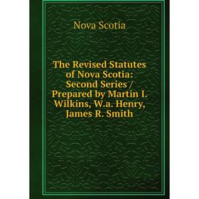 

Книга The Revised Statutes of Nova Scotia: Second Series / Prepared by Martin I. Wilkins, W.a. Henry, James R. Smith