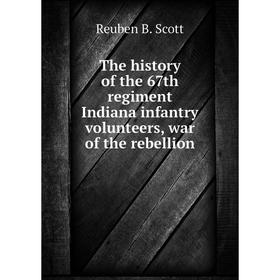 

Книга The history of the 67th regiment Indiana infantry volunteers, war of the rebellion