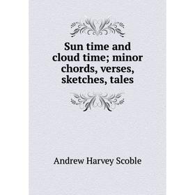 

Книга Sun time and cloud time; minor chords, verses, sketches, tales