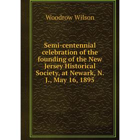 

Книга Semi-centennial celebration of the founding of the New Jersey Historical Society, at Newark, N. J., May 16, 1895