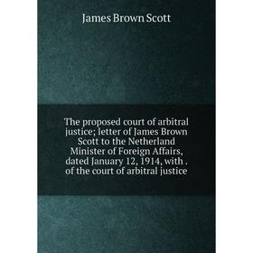 

Книга The proposed court of arbitral justice; letter of James Brown Scott to the Netherland Minister of Foreign Affairs, dated January 12, 1914, with.