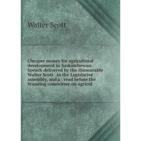 

Книга Cheaper money for agricultural development in Saskatchewan. Speech delivered by the Honourable Walter Scott. in the Legislative assembly, and a.