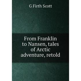 

Книга From Franklin to Nansen, tales of Arctic adventure, retold