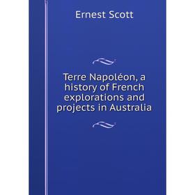 

Книга Terre Napoléon, a history of French explorations and projects in Australia