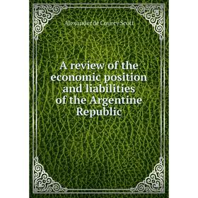

Книга A review of the economic position and liabilities of the Argentine Republic