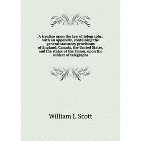 

Книга A treatise upon the law of telegraphs; with an appendix, containing the general statutory provisions of England, Canada, the United States, and