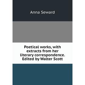 

Книга Poetical works, with extracts from her literary correspondence. Edited by Walter Scott