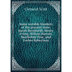 

Книга Some notable Hamlets of the present time: Sarah Bernhardt, Henry Irving, Wilson Barrett, Beerbohm Tree, and Forbes Robertson