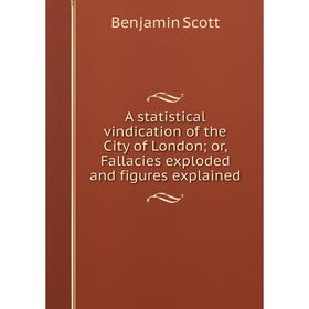 

Книга A statistical vindication of the City of London; or, Fallacies exploded and figures explained