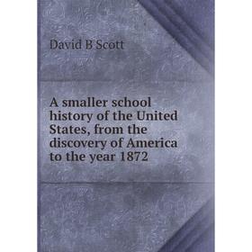

Книга A smaller school history of the United States, from the discovery of America to the year 1872