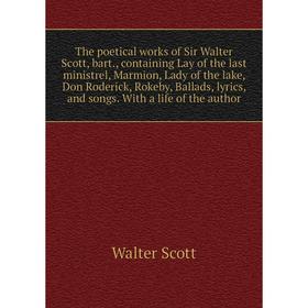 

Книга The poetical works of Sir Walter Scott, bart., containing Lay of the last ministrel, Marmion, Lady of the lake, Don Roderick, Rokeby, Ballads, l