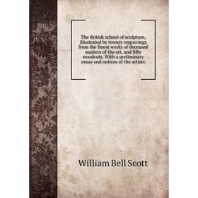 

Книга The British school of sculpture, illustrated by twenty engravings from the finest works of deceased masters of the art, and fifty woodcuts. With