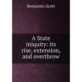 

Книга A State iniquity: its rise, extension, and overthrow