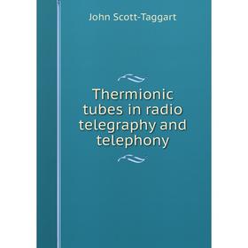 

Книга Thermionic tubes in radio telegraphy and telephony