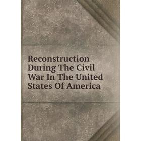

Книга Reconstruction During The Civil War In The United States Of America