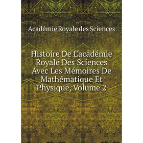 

Книга Histoire De L'académie Royale Des Sciences Avec Les Mémoires De Mathématique Et Physique, Volume 2