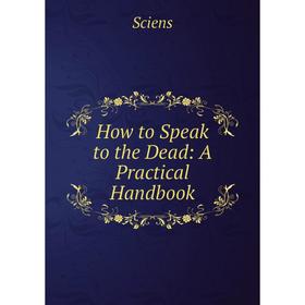 

Книга How to Speak to the Dead: A Practical Handbook