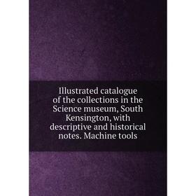 

Книга Illustrated catalogue of the collections in the Science museum, South Kensington, with descriptive and historical notes. Machine tools
