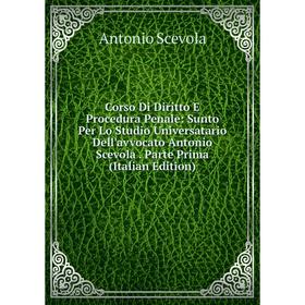 

Книга Corso Di Diritto E Procedura Penale: Sunto Per Lo Studio Universatario Dell'avvocato Antonio Scevola. Parte Prima (Italian Edition)