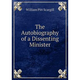 

Книга The Autobiography of a Dissenting Minister