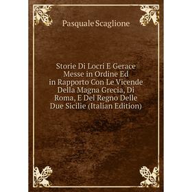 

Книга Storie Di Locri E Gerace Messe in Ordine Ed in Rapporto Con Le Vicende Della Magna Grecia, Di Roma, E Del Regno Delle Due Sicilie (Italian Editi