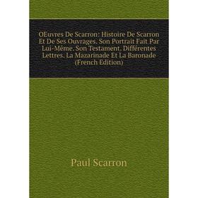 

Книга Oeuvres De Scarron: Histoire De Scarron Et De Ses ouvrage s Son Portrait Fait par Même Son Testament Différentes Lettres La Mazarinade Et La Ba