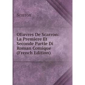 

Книга Oeuvres De Scarron: La Premiere Et Seconde Partie Di Roman Comique