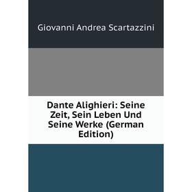 

Книга Dante Alighieri: Seine Zeit, Sein Leben Und Seine Werke (German Edition)