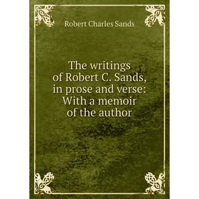 

Книга The writings of Robert C. Sands, in prose and verse: With a memoir of the author