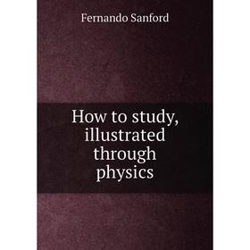 

Книга How to study, illustrated through physics
