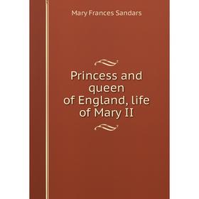 

Книга Princess and queen of England, life of Mary II