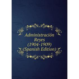 

Книга Administración Reyes (1904-1909) (Spanish Edition)