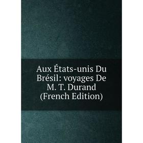 

Книга Aux États-unis Du Brésil: voyages De M. T. Durand (French Edition)