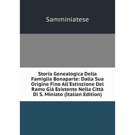 

Книга Storia Genealogica Della Famiglia Bonaparte: Dalla Sua Origine Fino All'Estinzione Del Ramo Già Esistente Nella Città Di S. Miniato (Italian Edi