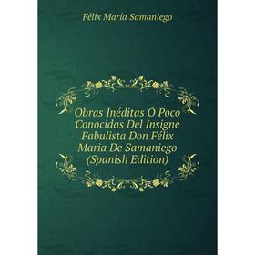 

Книга Obras Inéditas Ó Poco Conocidas Del Insigne Fabulista Don Félix Maria De Samaniego
