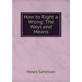 

Книга How to Right a Wrong: The Ways and Means