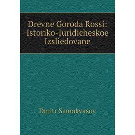 

Книга Drevne Goroda Rossi: Istoriko-Iuridicheskoe Izsliedovane