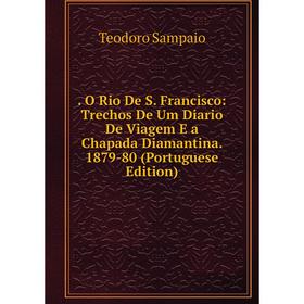 

Книга . O Rio De S. Francisco: Trechos De Um Diario De Viagem E a Chapada Diamantina. 1879-80 (Portuguese Edition)