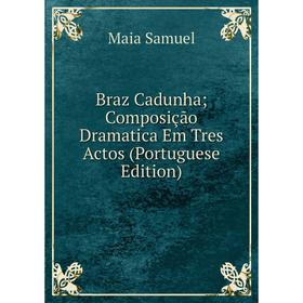 

Книга Braz Cadunha; Composição Dramatica Em Tres Actos (Portuguese Edition)