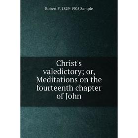 

Книга Christ's valedictory; or, Meditations on the fourteenth chapter of John