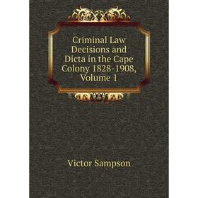 

Книга Criminal Law Decisions and Dicta in the Cape Colony 1828-1908, Volume 1