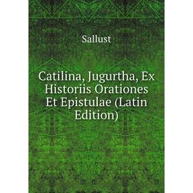 

Книга Catilina, Jugurtha, Ex Historiis Orationes Et Epistulae (Latin Edition)