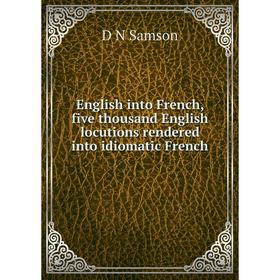 

Книга English into French, five thousand English locutions rendered into idiomatic French
